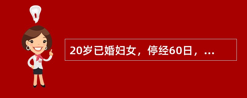 20岁已婚妇女，停经60日，阴道不规则流血10日。妇科检查：子宫如孕3个月大，软