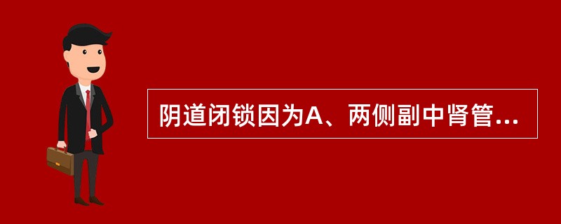 阴道闭锁因为A、两侧副中肾管发育不全B、两侧副中肾管未完全融合C、两侧副中肾管完