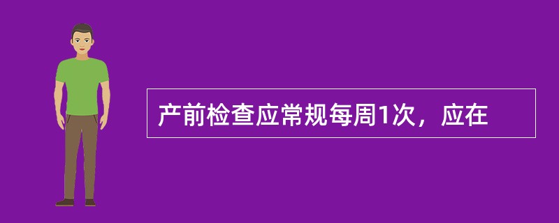 产前检查应常规每周1次，应在