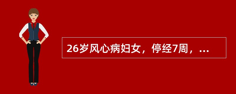 26岁风心病妇女，停经7周，尿妊娠试验阳性，B型超声检查见妊娠环。近1周自觉心悸