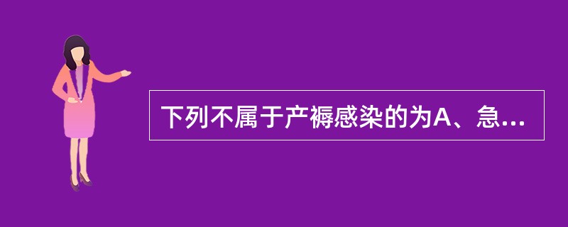 下列不属于产褥感染的为A、急性输卵管炎B、急性盆腔结缔组织炎C、急性子宫内膜炎D
