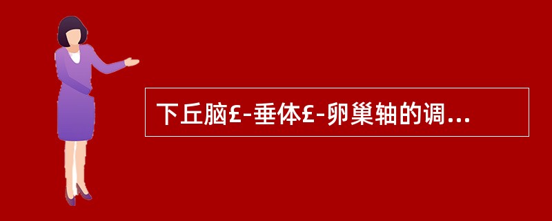 下丘脑£­垂体£­卵巢轴的调节存在反馈作用，下列表述错误的是A、下丘脑分泌促性腺