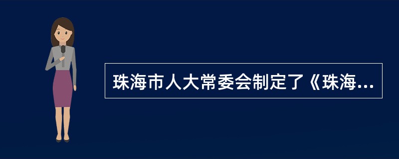 珠海市人大常委会制定了《珠海市商品交易市场管理条例》(1998,地方性法规),又