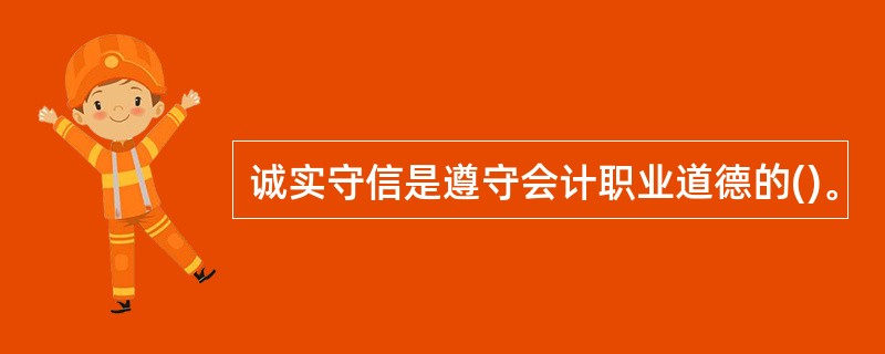 诚实守信是遵守会计职业道德的()。