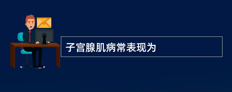 子宫腺肌病常表现为