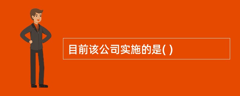 目前该公司实施的是( )