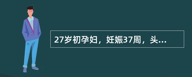 27岁初孕妇，妊娠37周，头痛、眼花1周。查血压170£¯110mmHg，尿蛋白