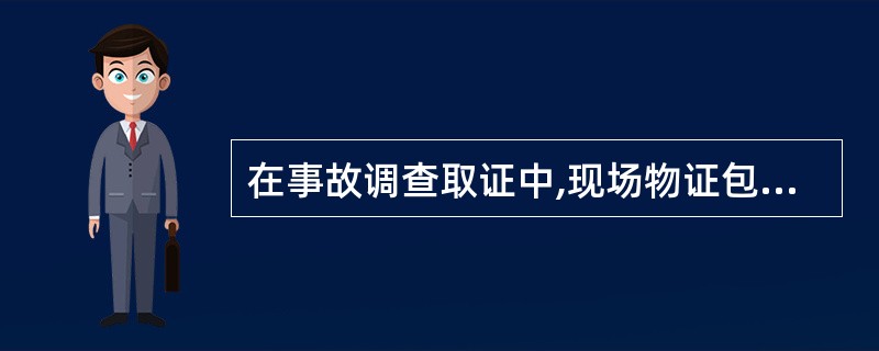 在事故调查取证中,现场物证包括( )等。