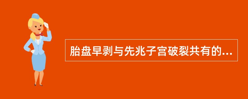 胎盘早剥与先兆子宫破裂共有的项目是A、子宫板状硬B、合并重度子痫前期C、跨耻征阳