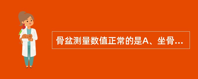 骨盆测量数值正常的是A、坐骨棘间径8.5cmB、髂嵴间径23cmC、骶耻外径19