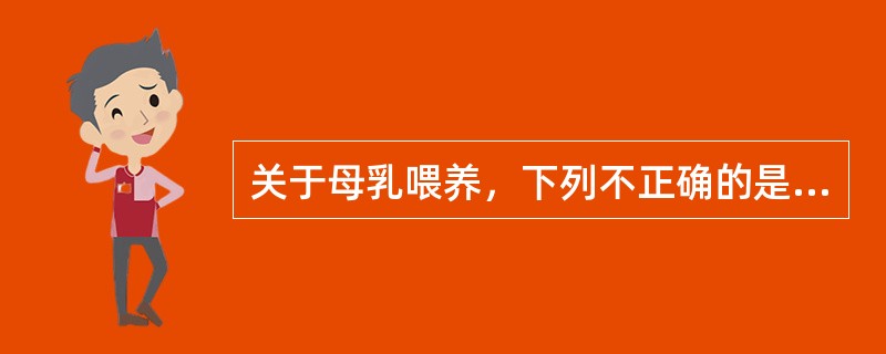 关于母乳喂养，下列不正确的是A、哺乳期间可吸吮橡皮奶头当安慰物B、指导母亲如何喂