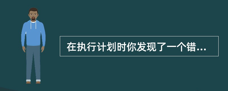  在执行计划时你发现了一个错误,这将导致你无法在指定日期到达里程碑,你最应该做