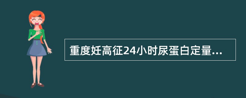 重度妊高征24小时尿蛋白定量大于多少A、0.5gB、3gC、5gD、1gE、2g