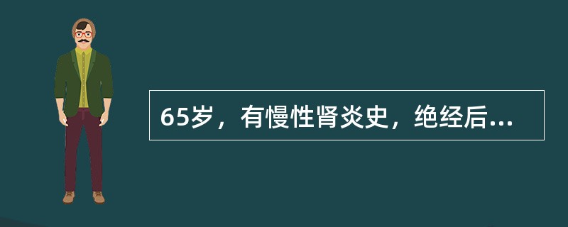 65岁，有慢性肾炎史，绝经后出血1年，宫颈菜花样改变，宫旁增厚达盆壁