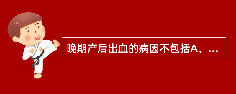 晚期产后出血的病因不包括A、胎盘残留B、蜕膜残留C、感染D、剖宫产术后子宫切口裂