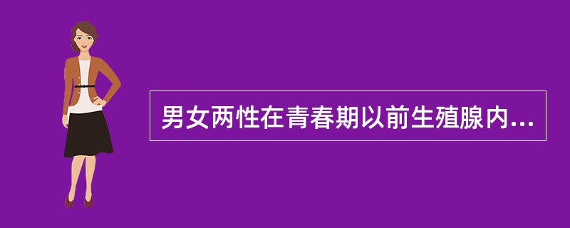 男女两性在青春期以前生殖腺内A、分别只有精原细胞和卵原细胞B、男只有精原细胞，女