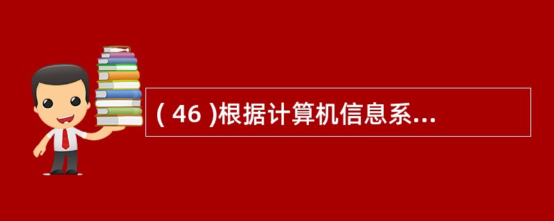 ( 46 )根据计算机信息系统安全保护等级划分准则,安全要求最高的防护等级是