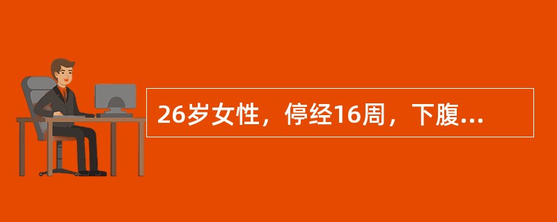 26岁女性，停经16周，下腹胀痛伴少许阴道出血4天，停经6周时有轻度恶心。查宫口