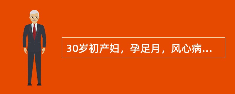 30岁初产妇，孕足月，风心病，心功能Ⅰ级，骨盆及胎位正常，临产3小时，心率87次