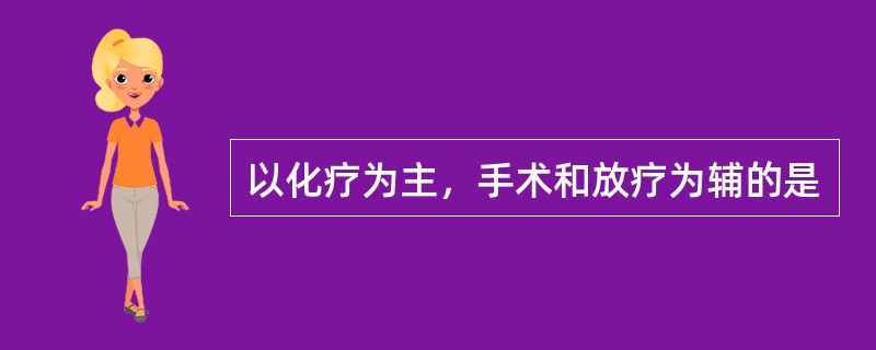 以化疗为主，手术和放疗为辅的是