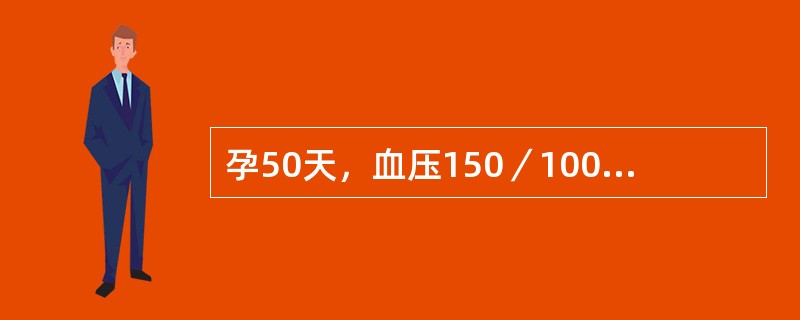 孕50天，血压150／100mmHg，尿蛋白(£«)．血尿素氮＞10.71mmo