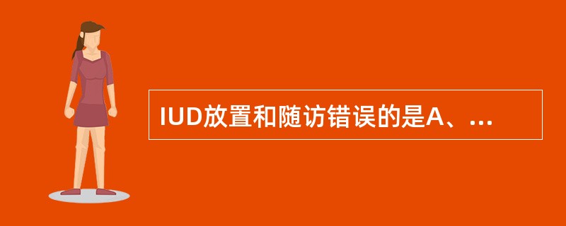 IUD放置和随访错误的是A、按宫口大小放置相应号数的IUDB、无生殖器急性炎症C