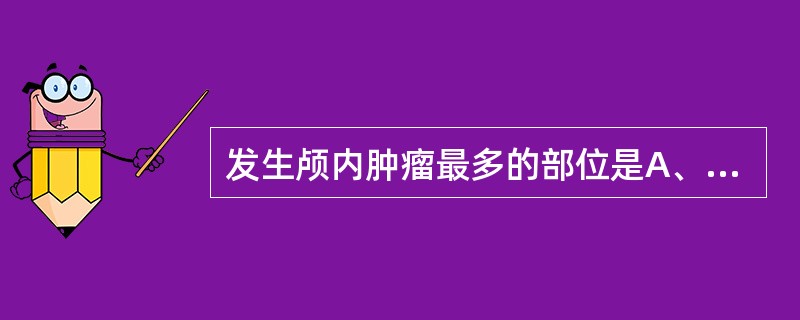 发生颅内肿瘤最多的部位是A、小脑半球B、脑干C、蝶鞍区D、大脑半球E、脑室内 -