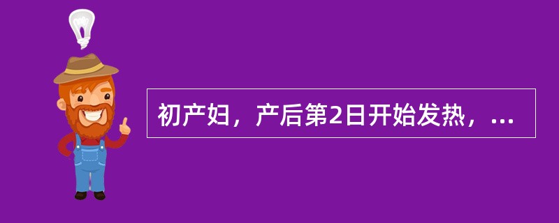 初产妇，产后第2日开始发热，体温38℃左右，已持续10小时。子宫收缩好，无压痛，
