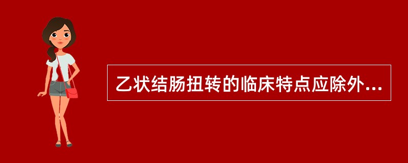 乙状结肠扭转的临床特点应除外（）A、多见于男性老年人B、常有习惯性便秘C、以往