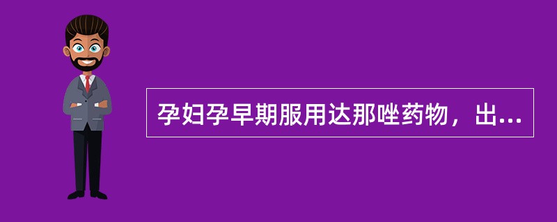 孕妇孕早期服用达那唑药物，出生后患儿可能发生哪种畸形A、女性假两性畸形B、男性假