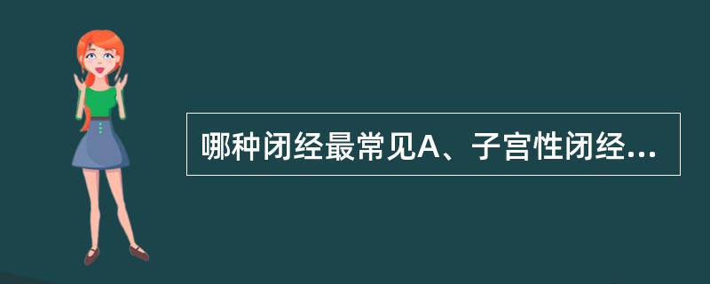 哪种闭经最常见A、子宫性闭经B、垂体性闭经C、下丘脑性闭经D、卵巢性闭经E、性腺