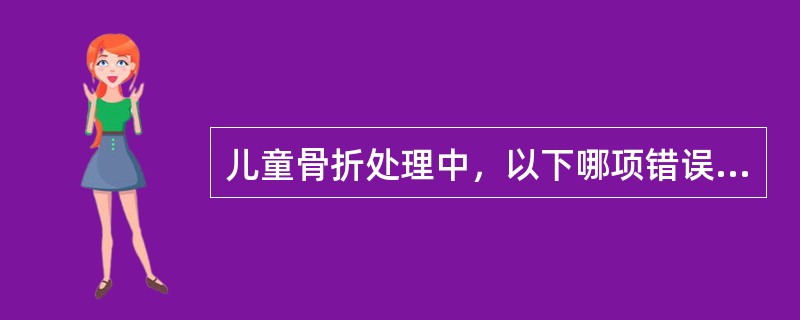 儿童骨折处理中，以下哪项错误？( )A、常以手法复位、保守治疗为主B、即使是稳定