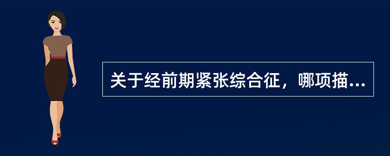 关于经前期紧张综合征，哪项描述不恰当A、多见于围绝经期妇女B、发生周期性躯体、精