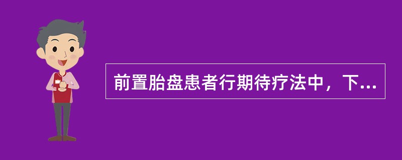 前置胎盘患者行期待疗法中，下列哪项是错误的A、住院观察B、卧床休息C、适当镇静及