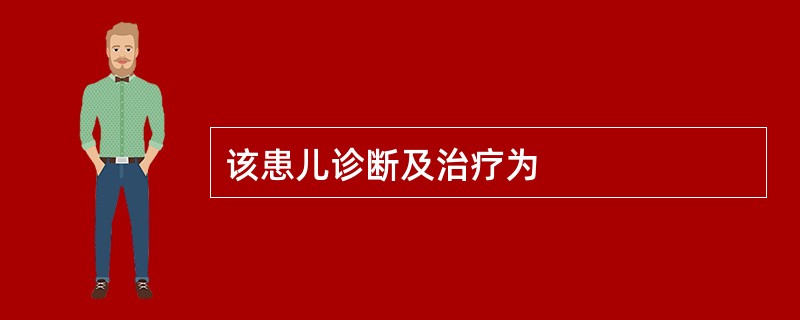 该患儿诊断及治疗为