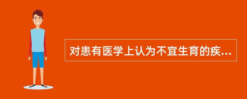 对患有医学上认为不宜生育的疾病者，建议其不宜生育属于（）