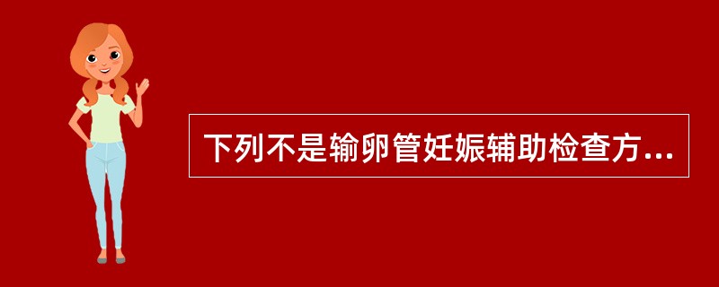 下列不是输卵管妊娠辅助检查方法的是A、B型超声检查B、血β£­hCGC、宫腔镜检