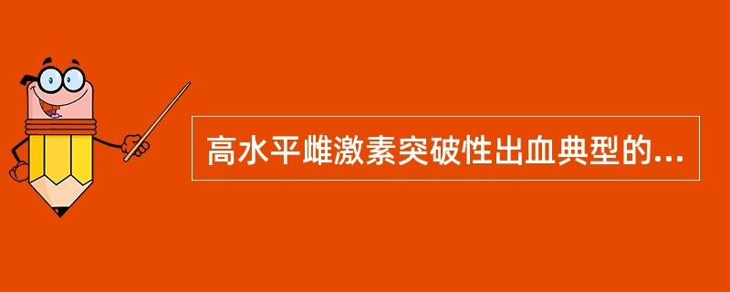 高水平雌激素突破性出血典型的表现是A、停经后出血，同月经B、阴道淋滴出血C、经前