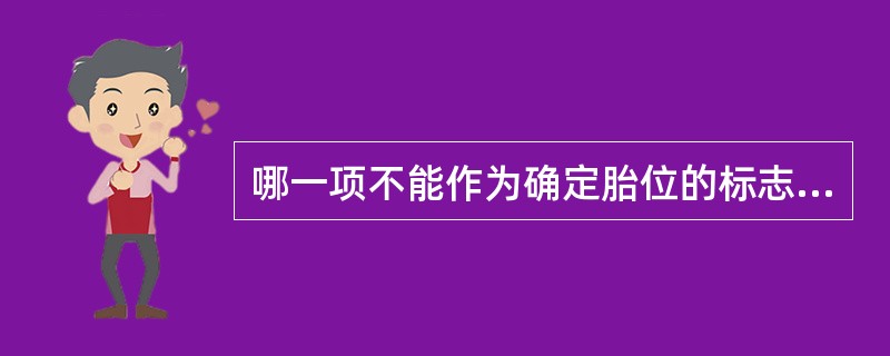 哪一项不能作为确定胎位的标志A、小囟门B、大囟门C、矢状缝D、冠状缝E、胎儿双耳