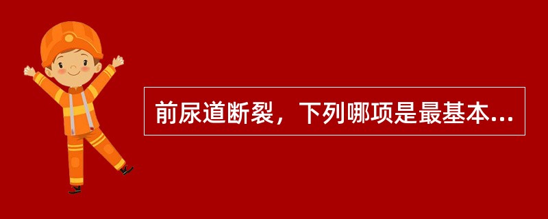 前尿道断裂，下列哪项是最基本的处理方法A、应用抗生素控制感染B、耻骨上膀胱穿刺暂