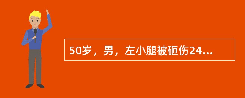 50岁，男，左小腿被砸伤24小时，左小腿肿胀，压痛，异常活动，皮温略高于对侧，体