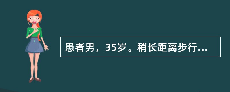 患者男，35岁。稍长距离步行后感右小腿疼痛，肌肉抽搐而跛行，稍休息后症状消失。平