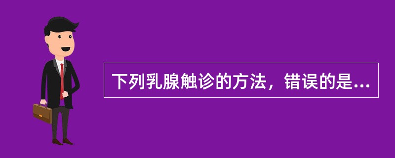 下列乳腺触诊的方法，错误的是A、患者坐位或仰卧位B、先自健侧开始，而后检查患侧C