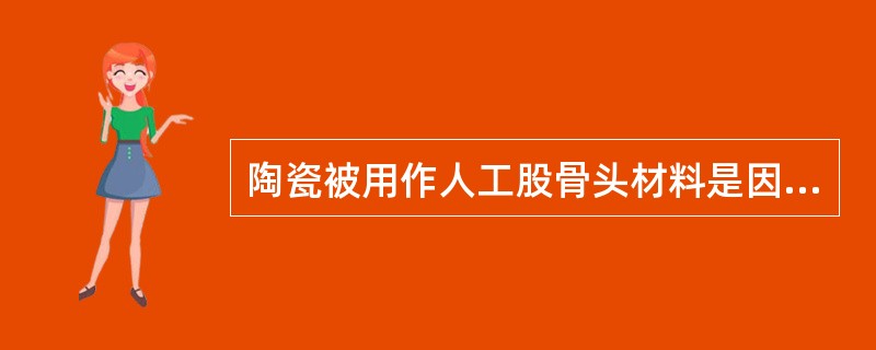 陶瓷被用作人工股骨头材料是因为A、价格低B、耐蚀性好C、耐磨性好D、生物相容性好