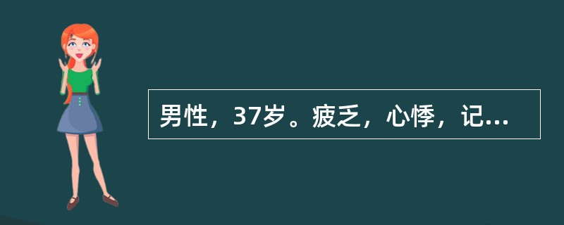 男性，37岁。疲乏，心悸，记忆力差2年。此期间曾出现过3次癫痫样发作。今日清晨起