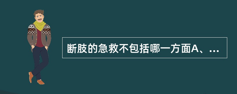 断肢的急救不包括哪一方面A、迅速运送B、包扎C、保存断肢D、清创E、止血