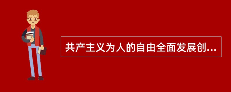 共产主义为人的自由全面发展创造的条件有( )