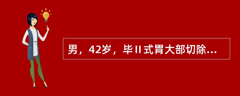 男，42岁，毕Ⅱ式胃大部切除术后两年上腹有烧灼痛，抗酸剂治疗无效，有时呕吐，内含