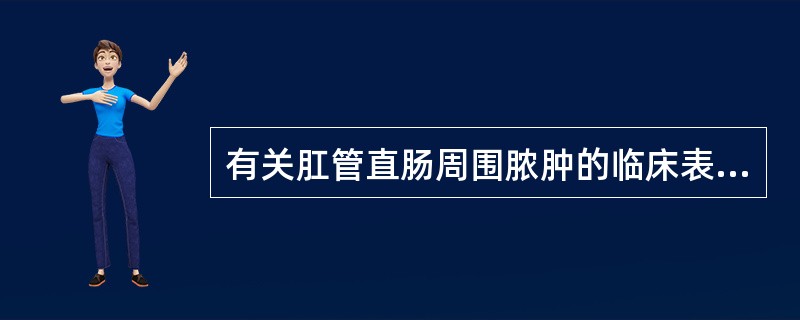 有关肛管直肠周围脓肿的临床表现，下列不正确的是A、高位肌间脓肿局部症状不明显，以