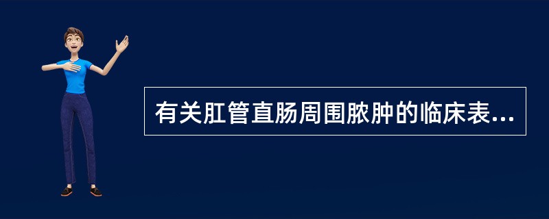 有关肛管直肠周围脓肿的临床表现，下列不正确的是A、高位肌间脓肿局部症状不明显，以